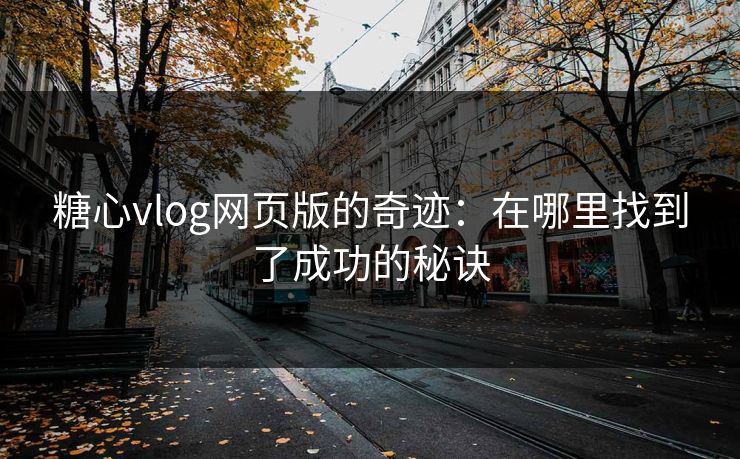 糖心vlog网页版的奇迹：在哪里找到了成功的秘诀